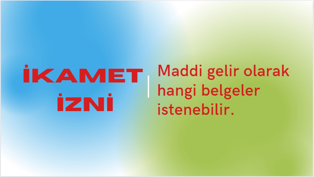 İkamet izni başvurularında idare tarafından maddi gelir olarak hangi belgeler istenebilir. 